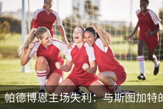 帕德博恩主场失利：与斯图加特的较量评析
